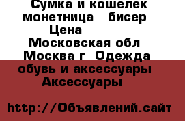 Сумка и кошелек-монетница - бисер › Цена ­ 5 000 - Московская обл., Москва г. Одежда, обувь и аксессуары » Аксессуары   